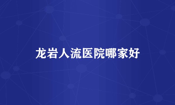 龙岩人流医院哪家好