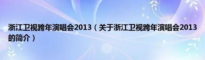 浙江卫视跨年演唱会2013（关于浙江卫视跨年演唱会2013的简介）