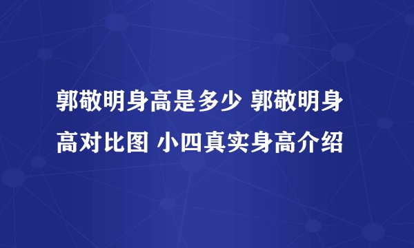 郭敬明身高是多少 郭敬明身高对比图 小四真实身高介绍