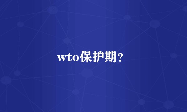 wto保护期?