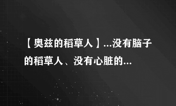【奥兹的稻草人】...没有脑子的稻草人、没有心脏的铁皮人和十分