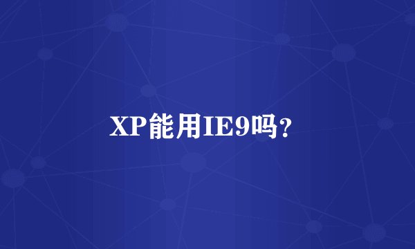 XP能用IE9吗？