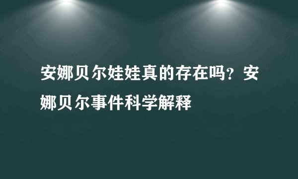 安娜贝尔娃娃真的存在吗？安娜贝尔事件科学解释