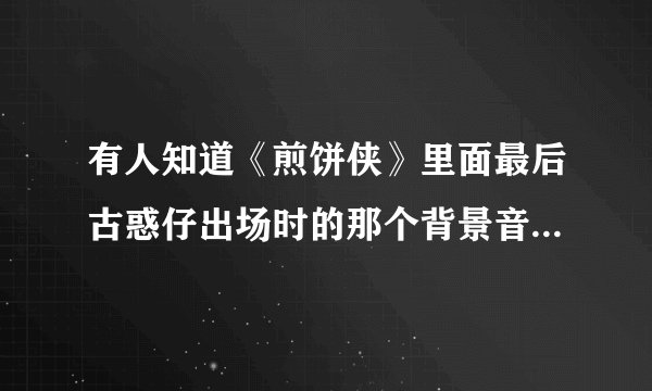 有人知道《煎饼侠》里面最后古惑仔出场时的那个背景音乐是什么？
