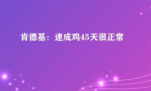 肯德基：速成鸡45天很正常