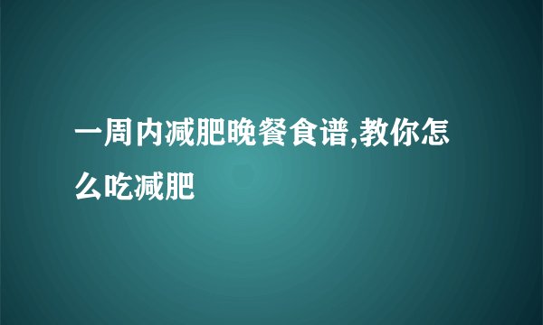 一周内减肥晚餐食谱,教你怎么吃减肥