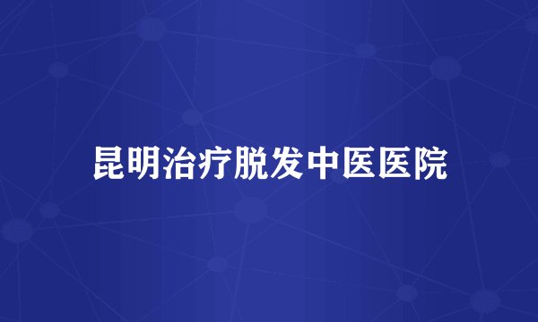 昆明治疗脱发中医医院