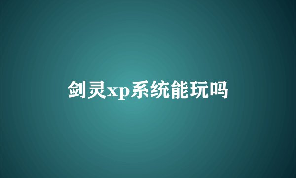 剑灵xp系统能玩吗