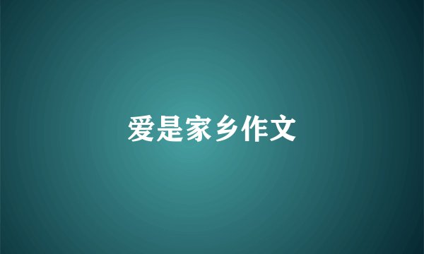 爱是家乡作文