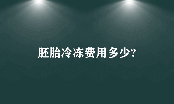 胚胎冷冻费用多少?