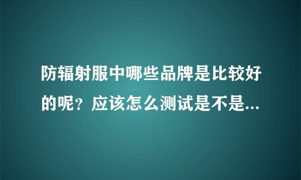 防辐射服中哪些品牌是比较好的呢？应该怎么测试是不是有用呢？