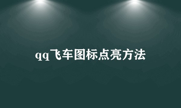 qq飞车图标点亮方法