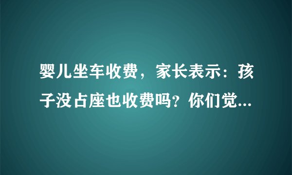 婴儿坐车收费，家长表示：孩子没占座也收费吗？你们觉得合理吗？