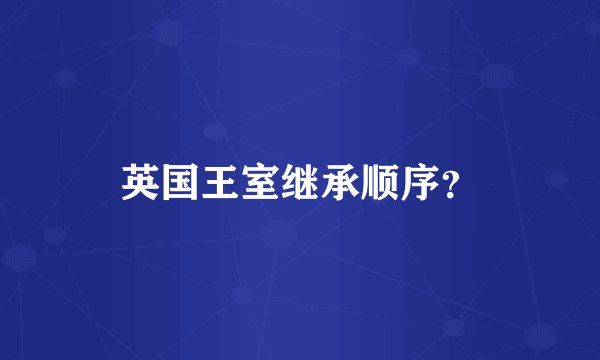 英国王室继承顺序?