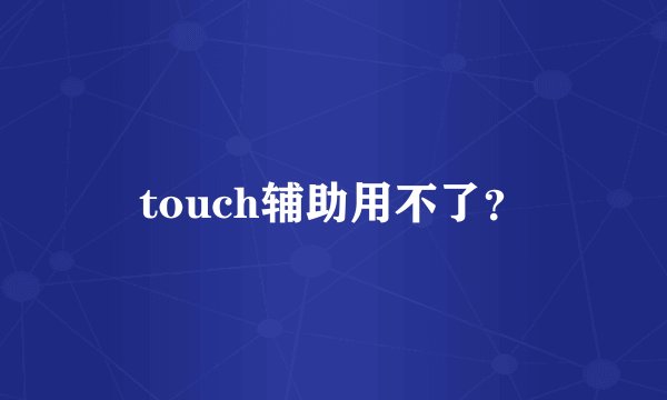 touch辅助用不了？