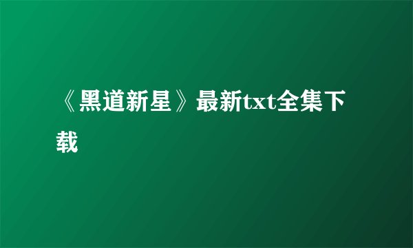 《黑道新星》最新txt全集下载