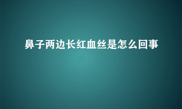 鼻子两边长红血丝是怎么回事