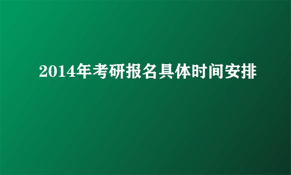 2014年考研报名具体时间安排