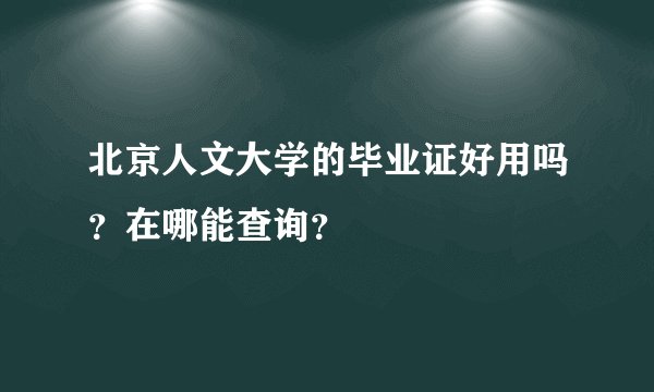 北京人文大学的毕业证好用吗？在哪能查询？