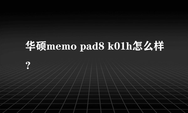 华硕memo pad8 k01h怎么样?