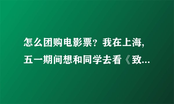 怎么团购电影票？我在上海,五一期间想和同学去看《致青春》，求解。