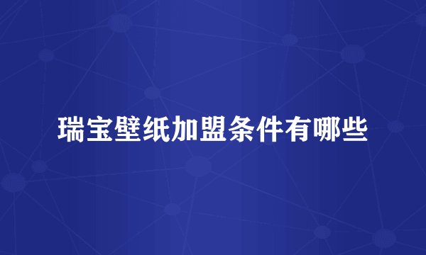 瑞宝壁纸加盟条件有哪些