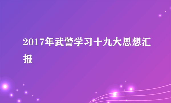 2017年武警学习十九大思想汇报