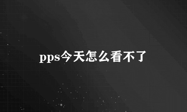 pps今天怎么看不了