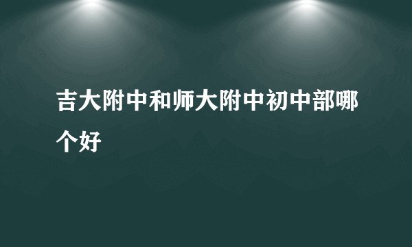 吉大附中和师大附中初中部哪个好