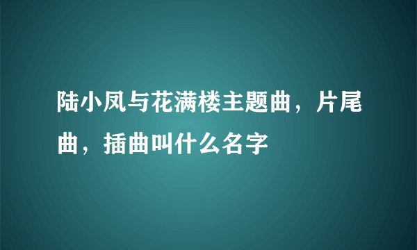 陆小凤与花满楼主题曲，片尾曲，插曲叫什么名字