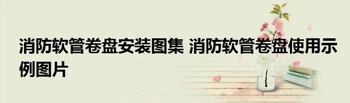 消防软管卷盘安装图集 消防软管卷盘使用示例图片