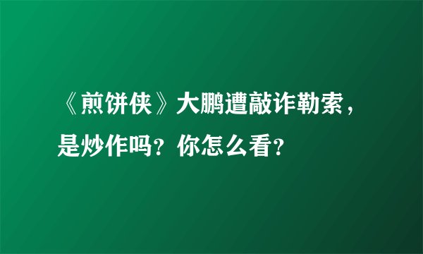 《煎饼侠》大鹏遭敲诈勒索，是炒作吗？你怎么看？