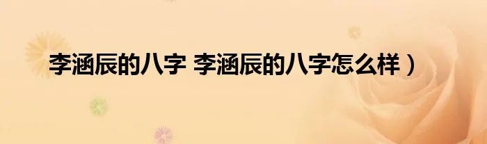 李涵辰的八字 李涵辰的八字怎么样）