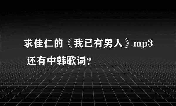 求佳仁的《我已有男人》mp3 还有中韩歌词?