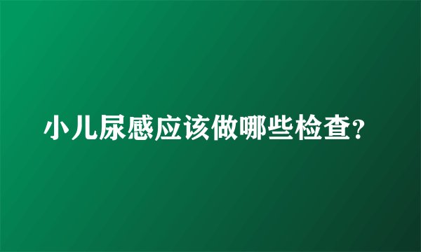 小儿尿感应该做哪些检查？