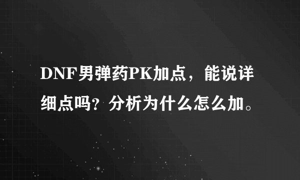 DNF男弹药PK加点,能说详细点吗?分析为什么怎么加。