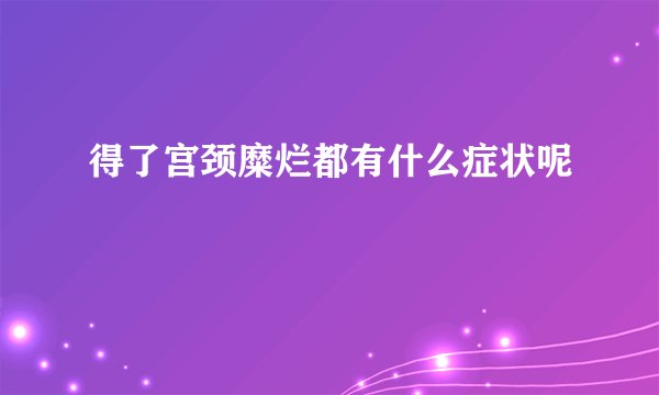 得了宫颈糜烂都有什么症状呢