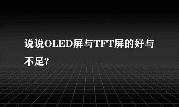 说说OLED屏与TFT屏的好与不足?