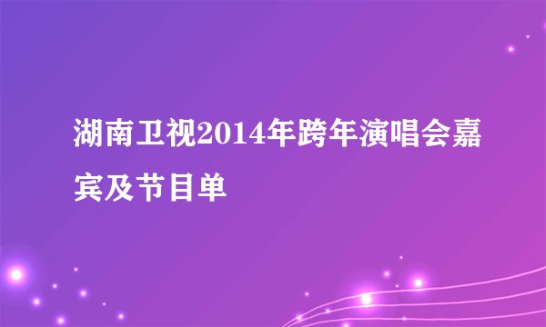 湖南卫视2014年跨年演唱会嘉宾及节目单