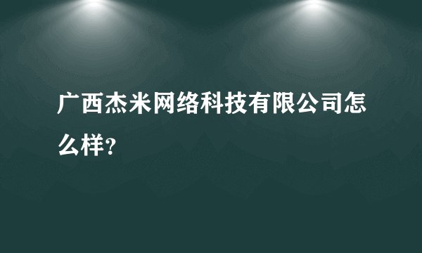 广西杰米网络科技有限公司怎么样?