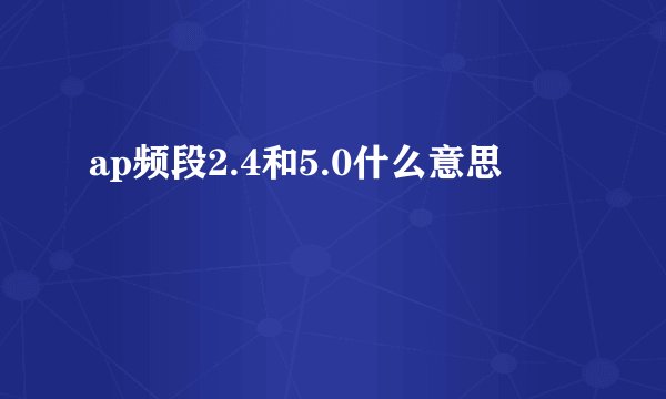 ap频段2.4和5.0什么意思