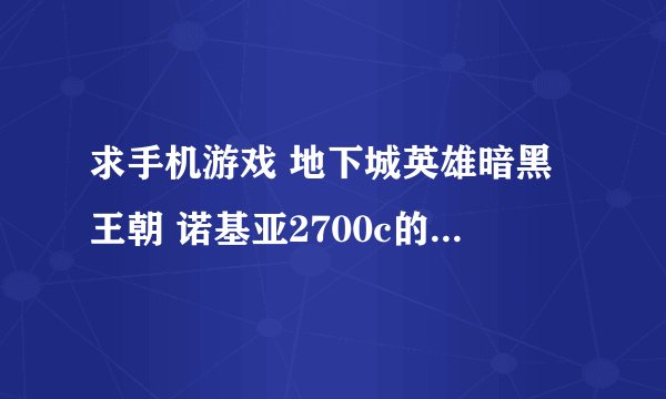 求手机游戏 地下城英雄暗黑王朝 诺基亚2700c的破解版 谢了