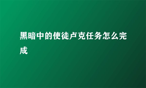 黑暗中的使徒卢克任务怎么完成