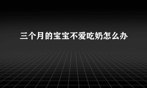 三个月的宝宝不爱吃奶怎么办