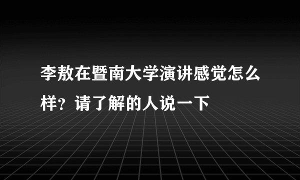 李敖在暨南大学演讲感觉怎么样？请了解的人说一下