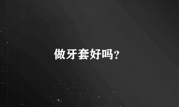 做牙套好吗？