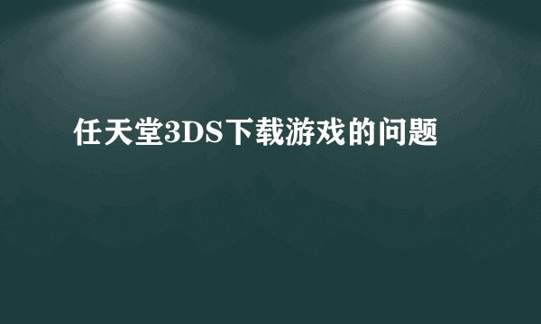 任天堂3DS下载游戏的问题