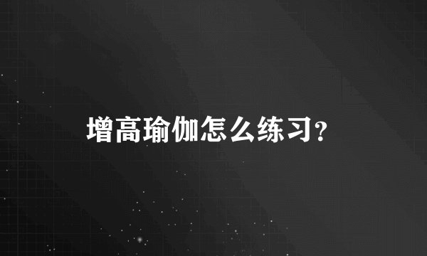 增高瑜伽怎么练习？
