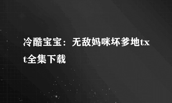 冷酷宝宝：无敌妈咪坏爹地txt全集下载