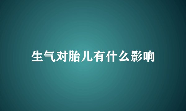 生气对胎儿有什么影响